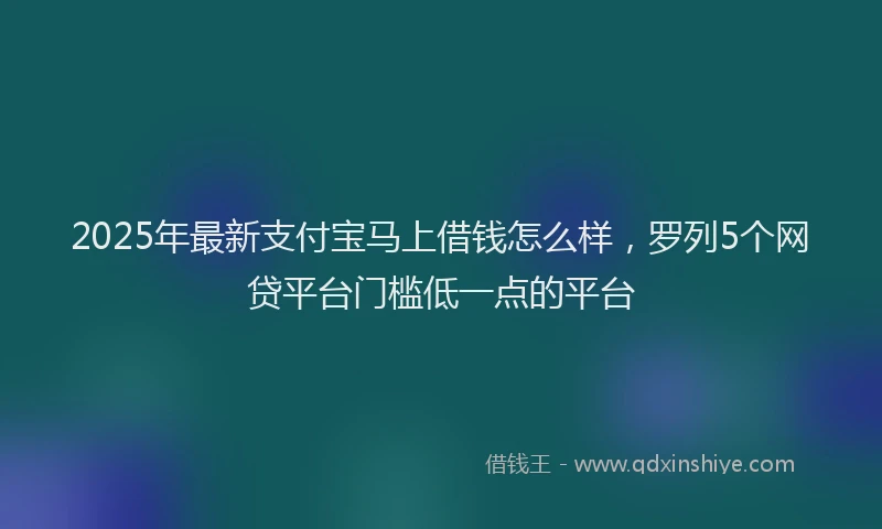 2025年最新支付宝马上借钱怎么样，罗列5个网贷平台门槛低一点的平台