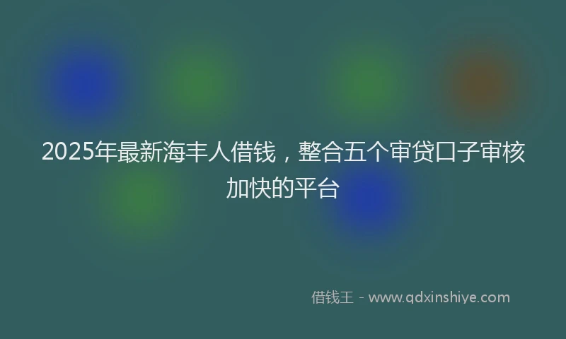 2025年最新海丰人借钱，整合五个审贷口子审核加快的平台