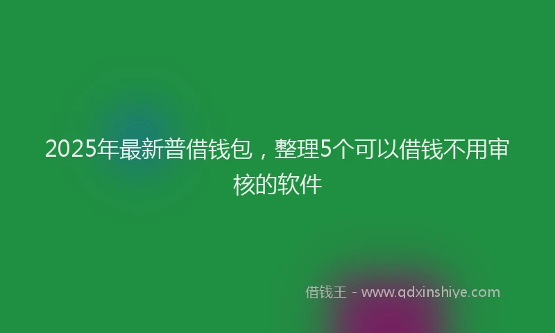 2025年最新普借钱包，整理5个可以借钱不用审核的软件
