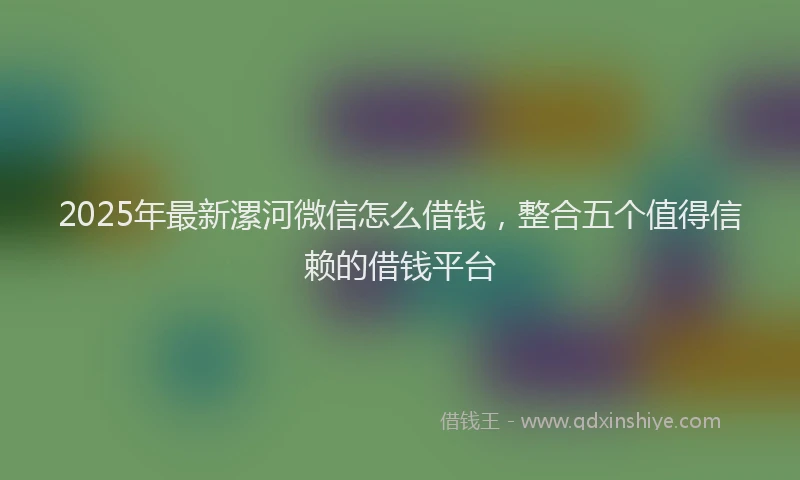 2025年最新漯河微信怎么借钱，整合五个值得信赖的借钱平台