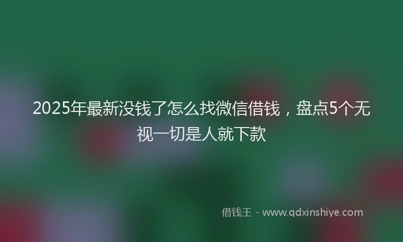 2025年最新没钱了怎么找微信借钱，盘点5个无视一切是人就下款