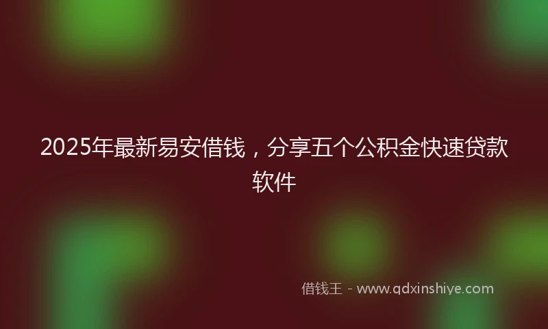 2025年最新易安借钱，分享五个公积金快速贷款软件