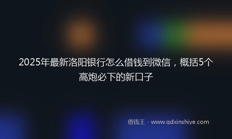 2025年最新洛阳银行怎么借钱到微信，概括5个高炮必下的新口子