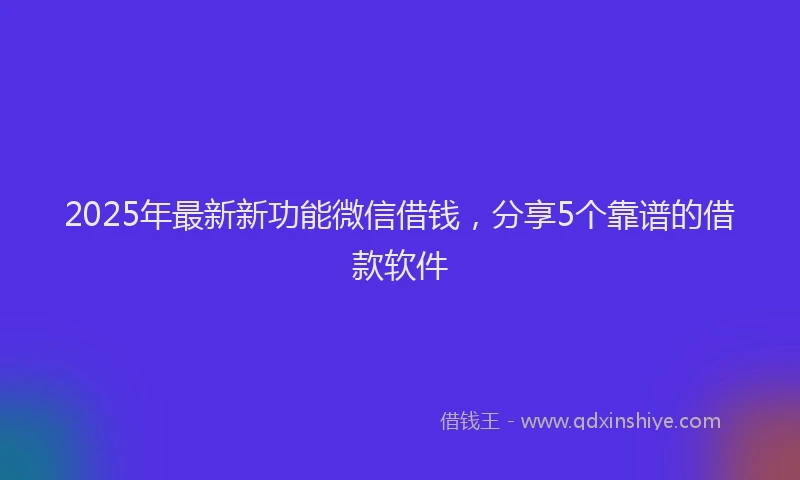 2025年最新新功能微信借钱，分享5个靠谱的借款软件