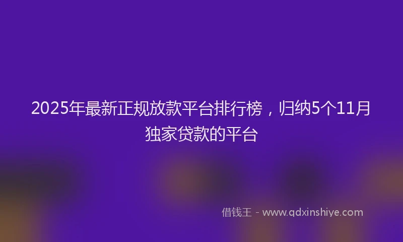 2025年最新正规放款平台排行榜，归纳5个11月独家贷款的平台