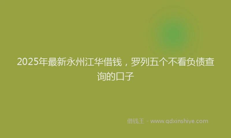 2025年最新永州江华借钱，罗列五个不看负债查询的口子