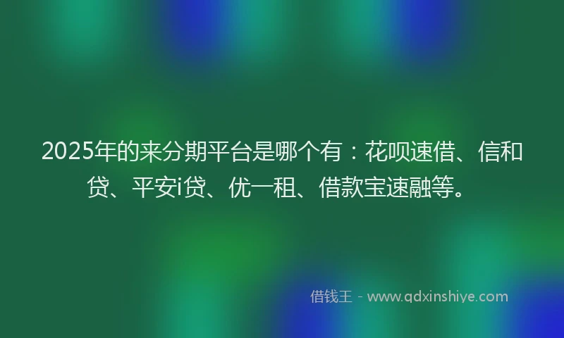 2025年的来分期平台是哪个有：花呗速借、信和贷、平安i贷、优一租、借款宝速融等。