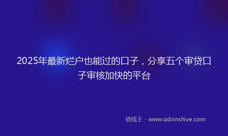 2025年最新烂户也能过的口子，分享五个审贷口子审核加快的平台