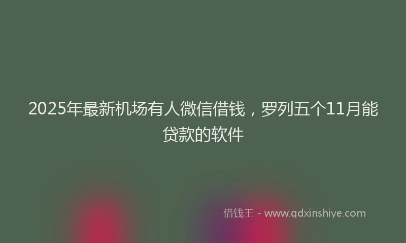 2025年最新机场有人微信借钱，罗列五个11月能贷款的软件