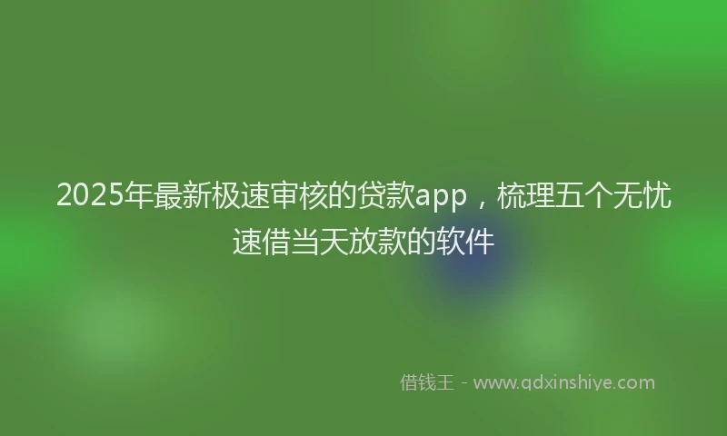 2025年最新极速审核的贷款app，梳理五个无忧速借当天放款的软件