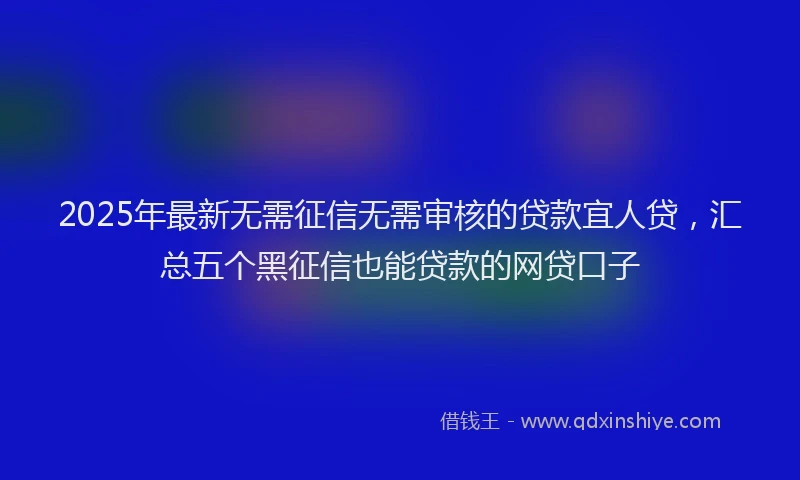 2025年最新无需征信无需审核的贷款宜人贷，汇总五个黑征信也能贷款的网贷口子