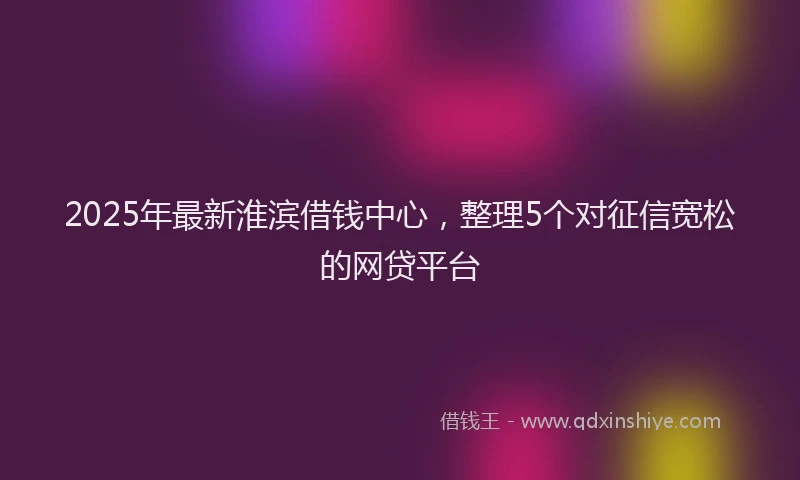 2025年最新淮滨借钱中心，整理5个对征信宽松的网贷平台