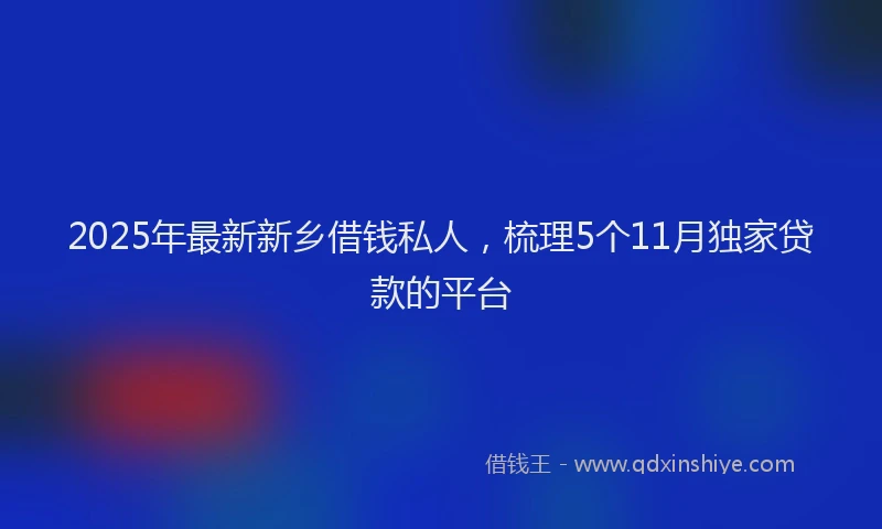 2025年最新新乡借钱私人，梳理5个11月独家贷款的平台