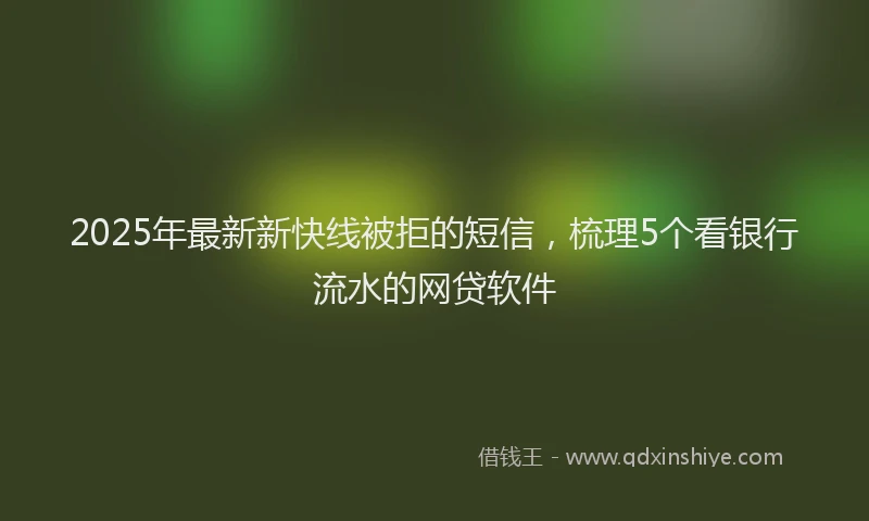 2025年最新新快线被拒的短信，梳理5个看银行流水的网贷软件