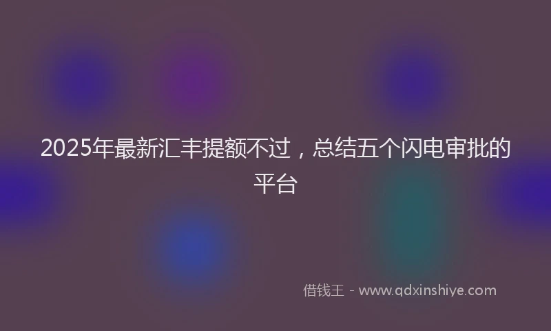 2025年最新汇丰提额不过，总结五个闪电审批的平台
