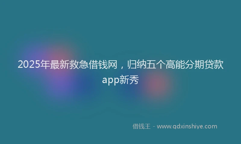 2025年最新救急借钱网，归纳五个高能分期贷款app新秀