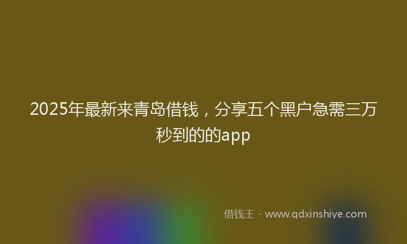 2025年最新来青岛借钱，分享五个黑户急需三万秒到的的app