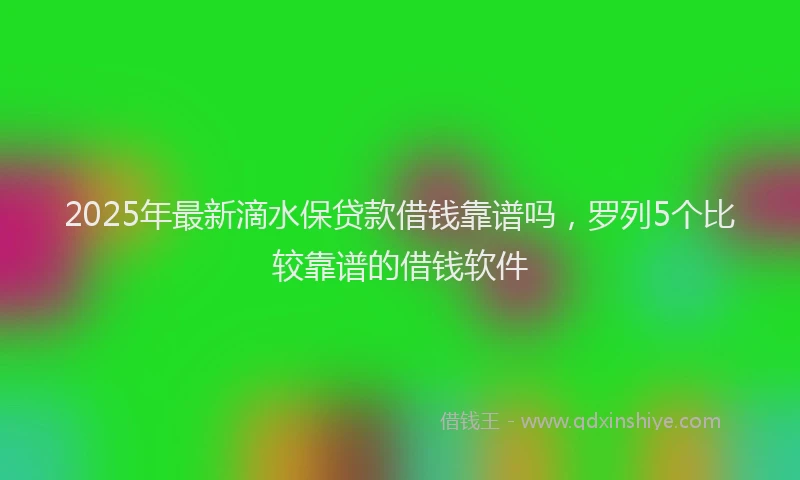 2025年最新滴水保贷款借钱靠谱吗，罗列5个比较靠谱的借钱软件