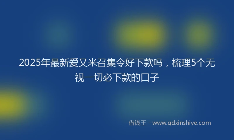 2025年最新爱又米召集令好下款吗，梳理5个无视一切必下款的口子