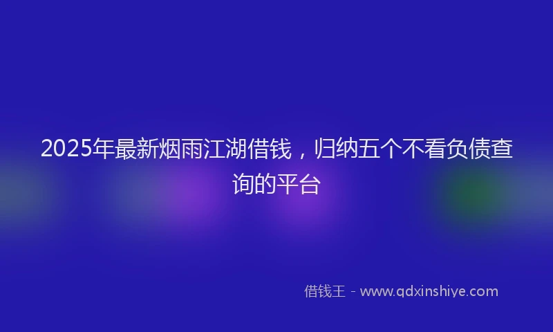 2025年最新烟雨江湖借钱，归纳五个不看负债查询的平台
