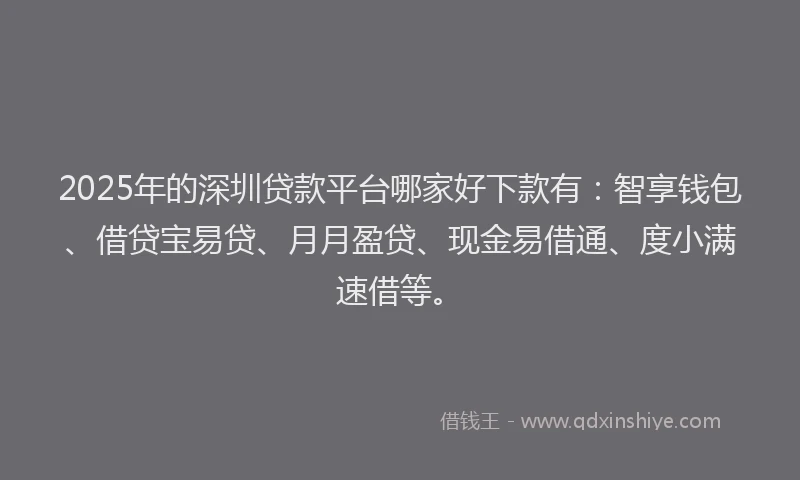 2025年的深圳贷款平台哪家好下款有：智享钱包、借贷宝易贷、月月盈贷、现金易借通、度小满速借等。