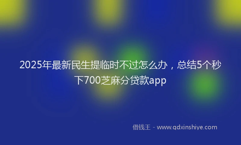 2025年最新民生提临时不过怎么办，总结5个秒下700芝麻分贷款app