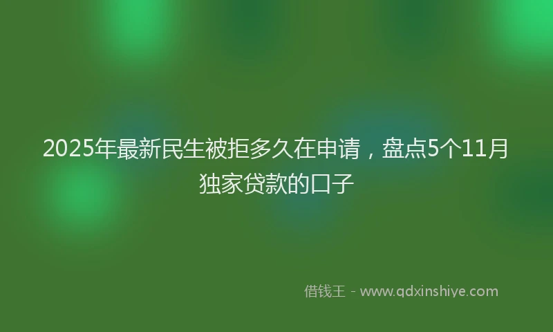 2025年最新民生被拒多久在申请，盘点5个11月独家贷款的口子