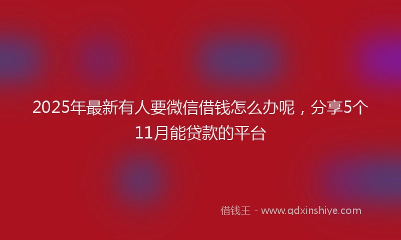 2025年最新有人要微信借钱怎么办呢，分享5个11月能贷款的平台