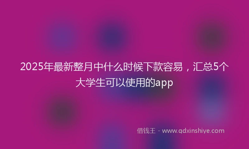 2025年最新整月中什么时候下款容易，汇总5个大学生可以使用的app