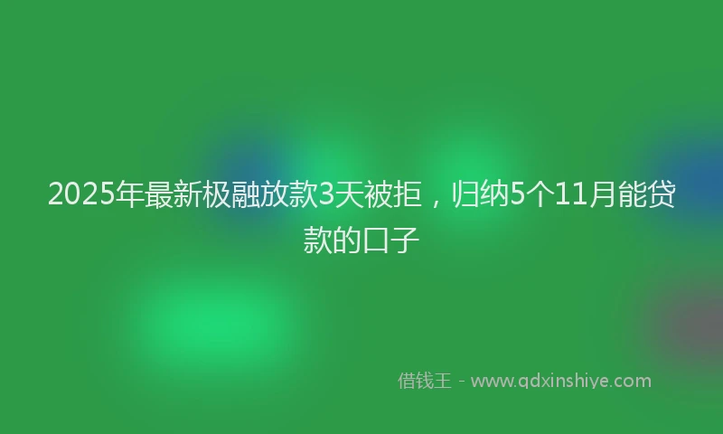 2025年最新极融放款3天被拒，归纳5个11月能贷款的口子