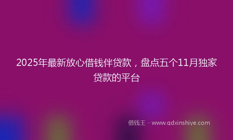 2025年最新放心借钱伴贷款，盘点五个11月独家贷款的平台