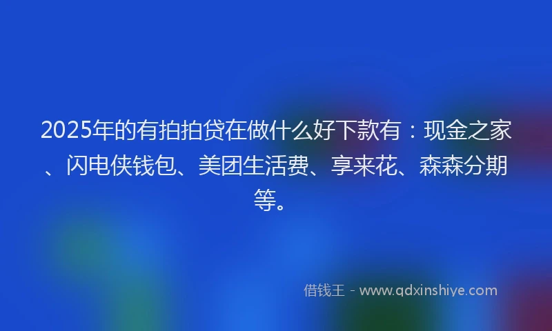 2025年的有拍拍贷在做什么好下款有：现金之家、闪电侠钱包、美团生活费、享来花、森森分期等。