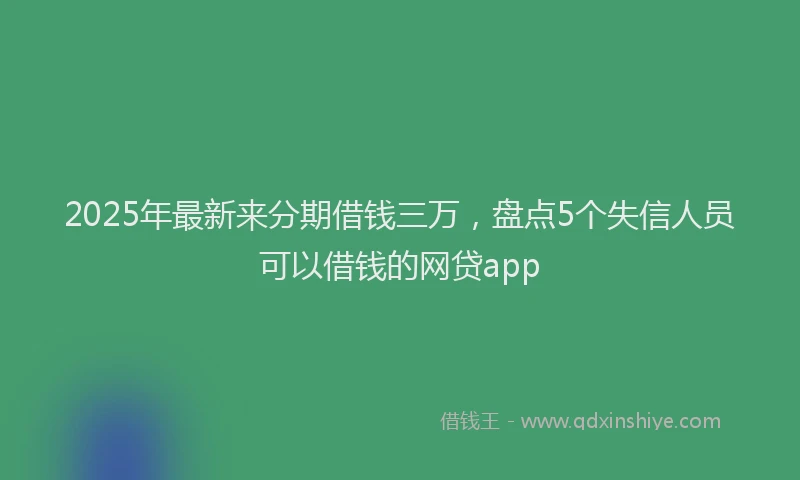 2025年最新来分期借钱三万，盘点5个失信人员可以借钱的网贷app