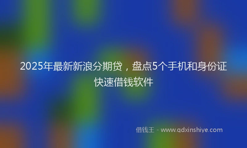 2025年最新新浪分期贷，盘点5个手机和身份证快速借钱软件