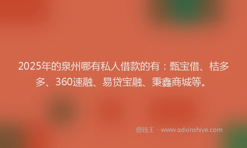 2025年的泉州哪有私人借款的有：甄宝借、桔多多、360速融、易贷宝融、秉鑫商城等。