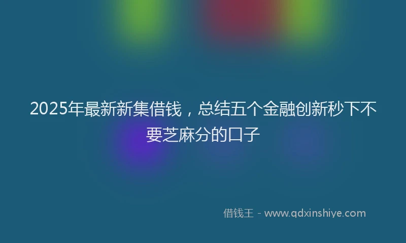 2025年最新新集借钱，总结五个金融创新秒下不要芝麻分的口子