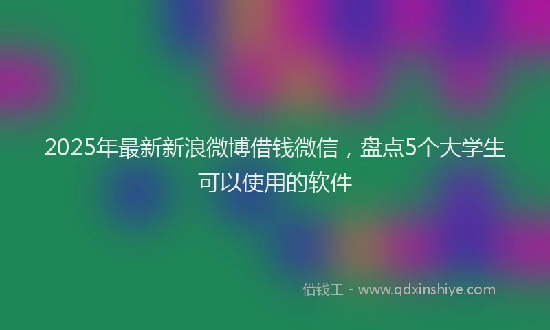 2025年最新新浪微博借钱微信，盘点5个大学生可以使用的软件