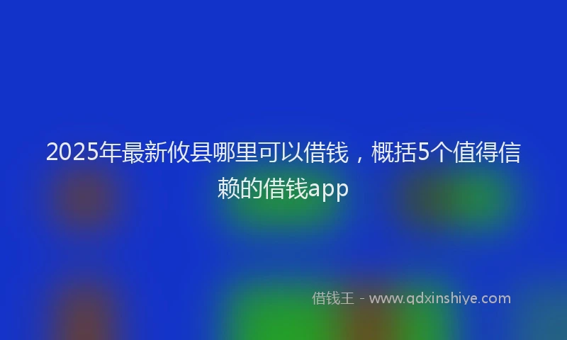 2025年最新攸县哪里可以借钱，概括5个值得信赖的借钱app