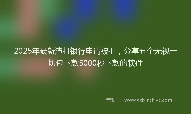 2025年最新渣打银行申请被拒，分享五个无视一切包下款5000秒下款的软件