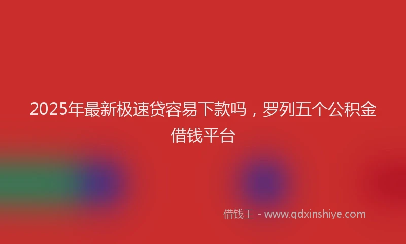 2025年最新极速贷容易下款吗，罗列五个公积金借钱平台