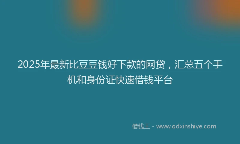 2025年最新比豆豆钱好下款的网贷，汇总五个手机和身份证快速借钱平台