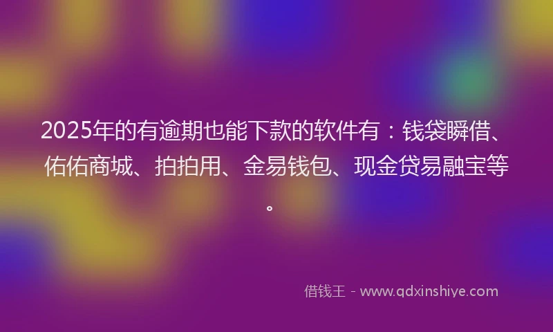2025年的有逾期也能下款的软件有:钱袋瞬借、佑佑商城、拍拍用、金易钱包、现金贷易融宝等。