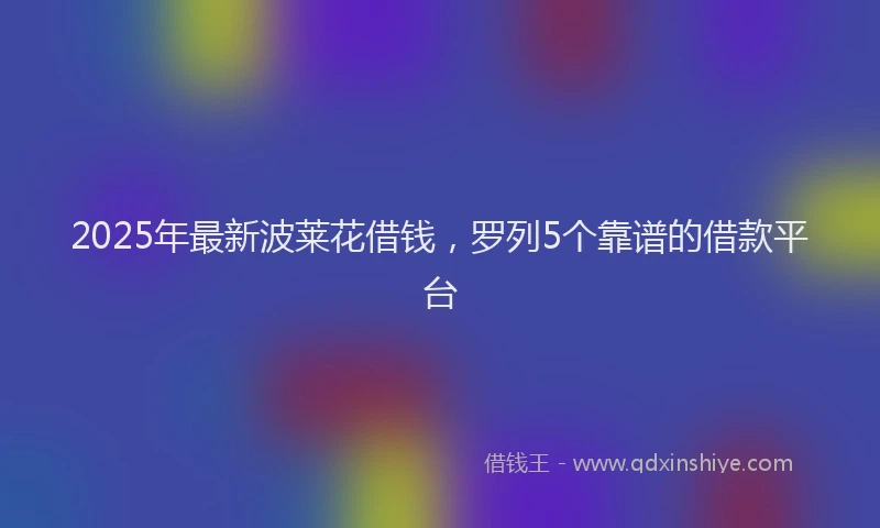 2025年最新波莱花借钱，罗列5个靠谱的借款平台