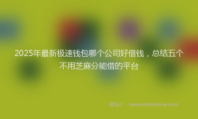 2025年最新极速钱包哪个公司好借钱，总结五个不用芝麻分能借的平台