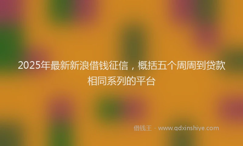 2025年最新新浪借钱征信，概括五个周周到贷款相同系列的平台
