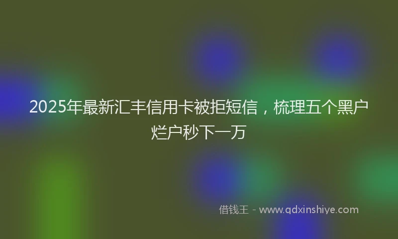 2025年最新汇丰信用卡被拒短信，梳理五个黑户烂户秒下一万