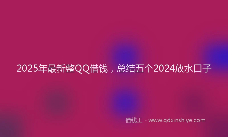 2025年最新整QQ借钱，总结五个2024放水口子