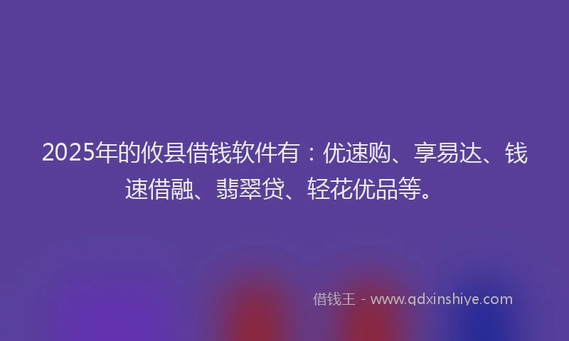 2025年的攸县借钱软件有：优速购、享易达、钱速借融、翡翠贷、轻花优品等。