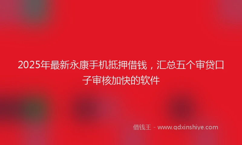 2025年最新永康手机抵押借钱，汇总五个审贷口子审核加快的软件