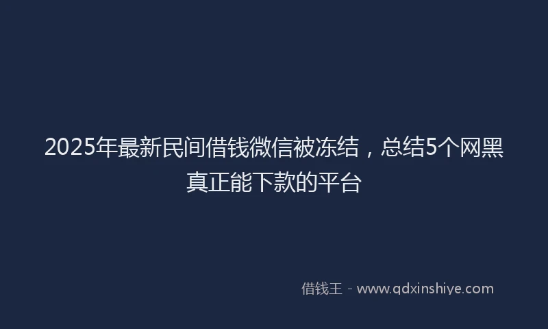 2025年最新民间借钱微信被冻结，总结5个网黑真正能下款的平台